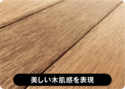 天然木のような、美しい木肌感を表現